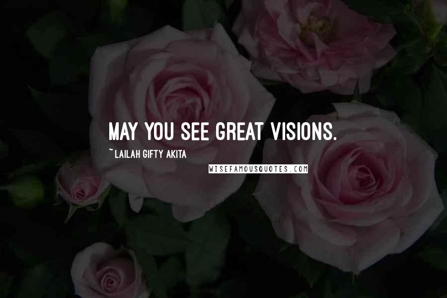 Lailah Gifty Akita Quotes: May you see great visions.