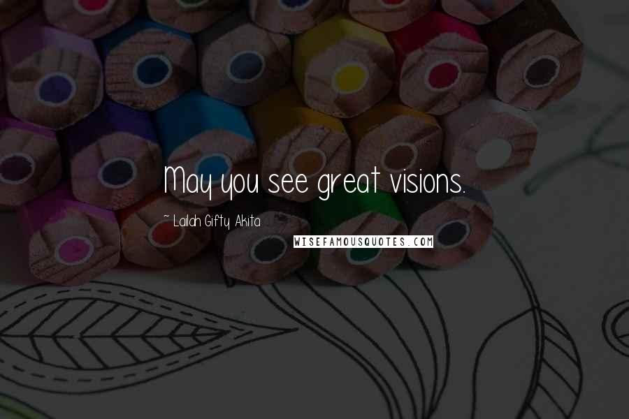 Lailah Gifty Akita Quotes: May you see great visions.