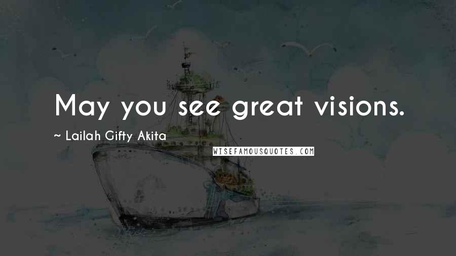 Lailah Gifty Akita Quotes: May you see great visions.