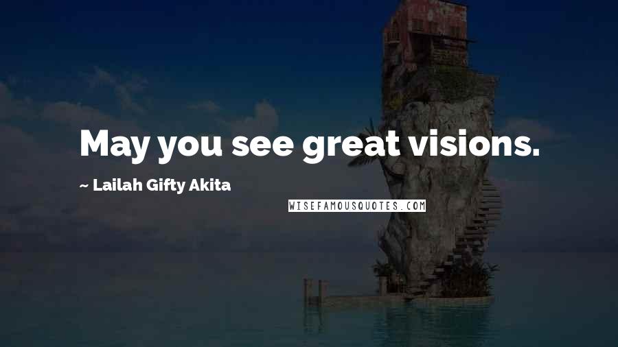 Lailah Gifty Akita Quotes: May you see great visions.