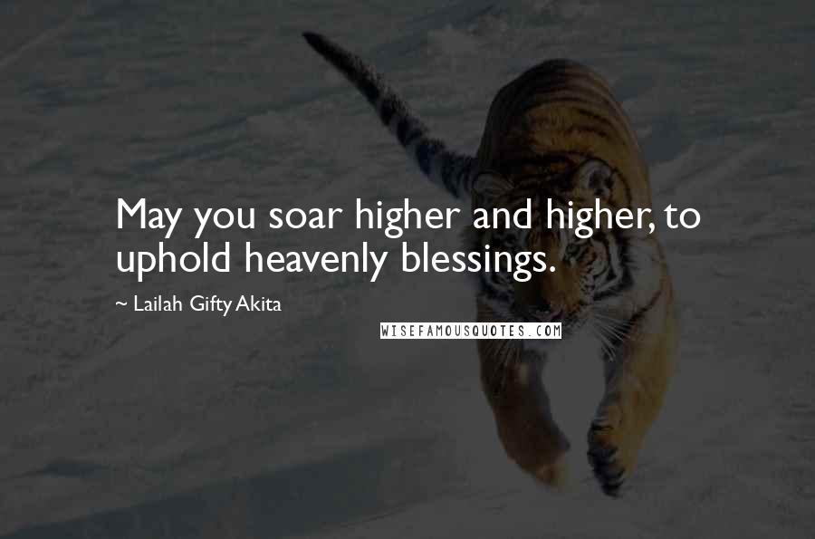 Lailah Gifty Akita Quotes: May you soar higher and higher, to uphold heavenly blessings.