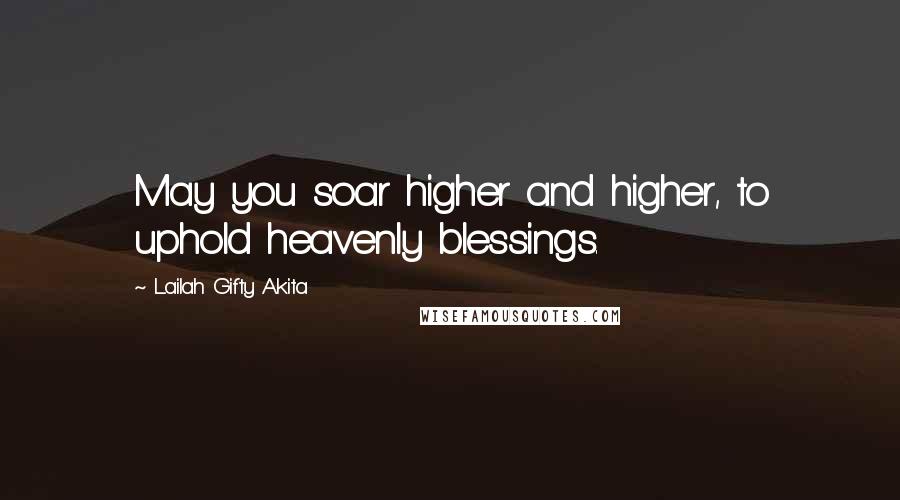 Lailah Gifty Akita Quotes: May you soar higher and higher, to uphold heavenly blessings.