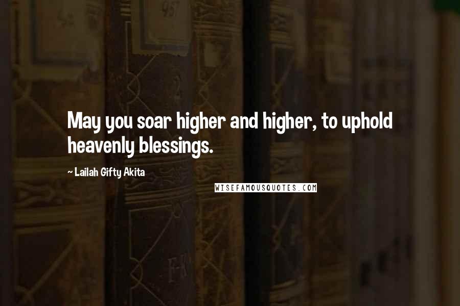 Lailah Gifty Akita Quotes: May you soar higher and higher, to uphold heavenly blessings.