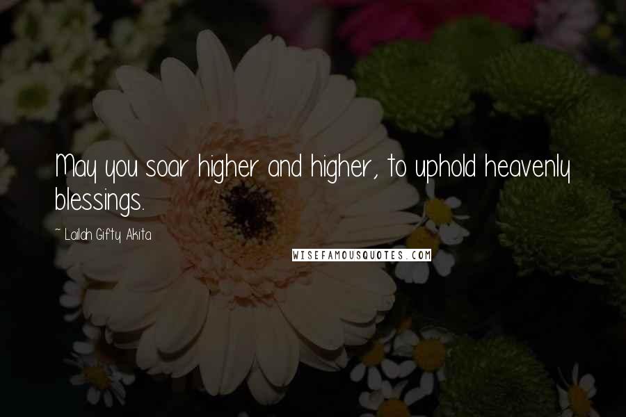 Lailah Gifty Akita Quotes: May you soar higher and higher, to uphold heavenly blessings.