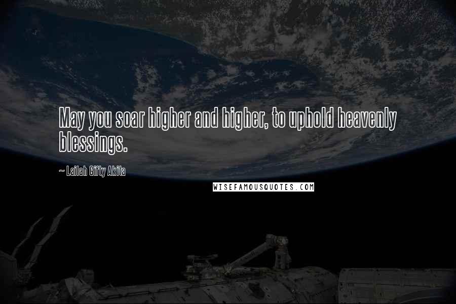 Lailah Gifty Akita Quotes: May you soar higher and higher, to uphold heavenly blessings.