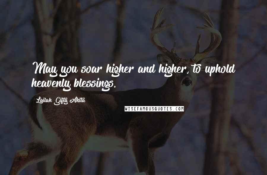 Lailah Gifty Akita Quotes: May you soar higher and higher, to uphold heavenly blessings.