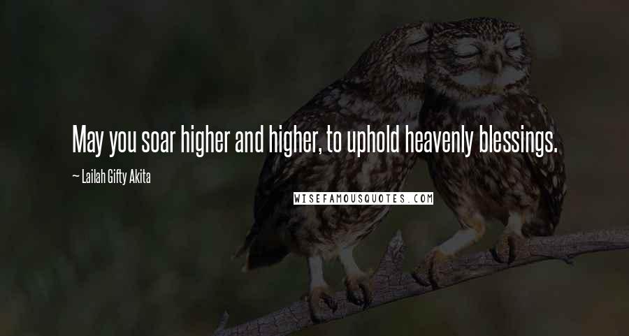 Lailah Gifty Akita Quotes: May you soar higher and higher, to uphold heavenly blessings.