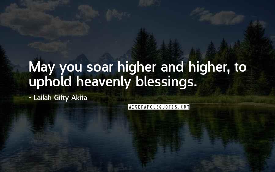 Lailah Gifty Akita Quotes: May you soar higher and higher, to uphold heavenly blessings.