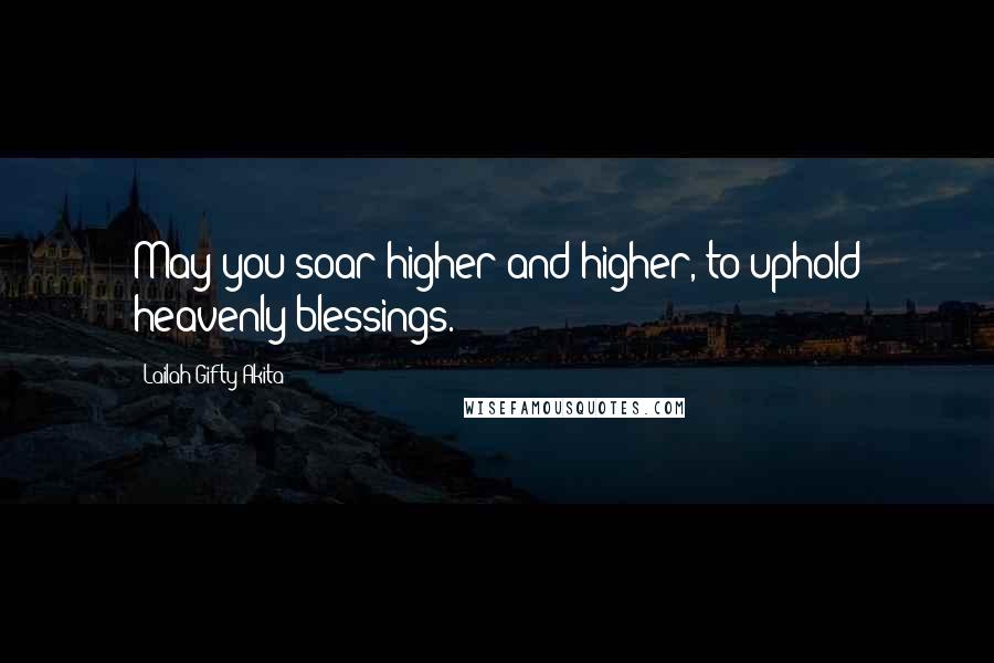 Lailah Gifty Akita Quotes: May you soar higher and higher, to uphold heavenly blessings.