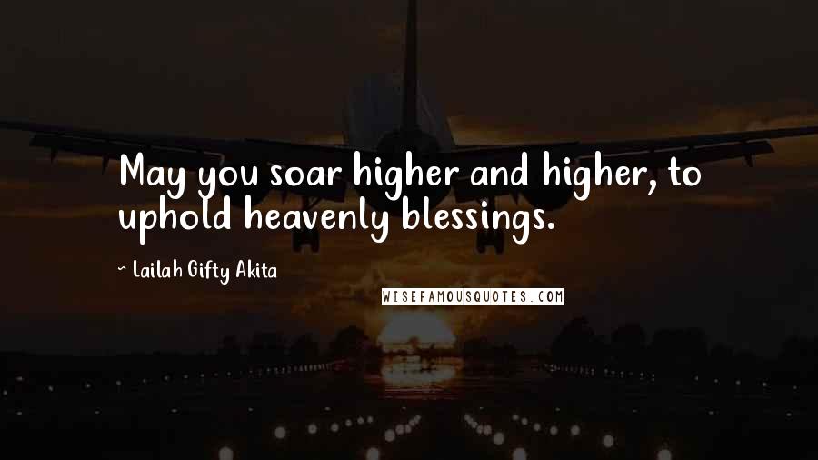 Lailah Gifty Akita Quotes: May you soar higher and higher, to uphold heavenly blessings.