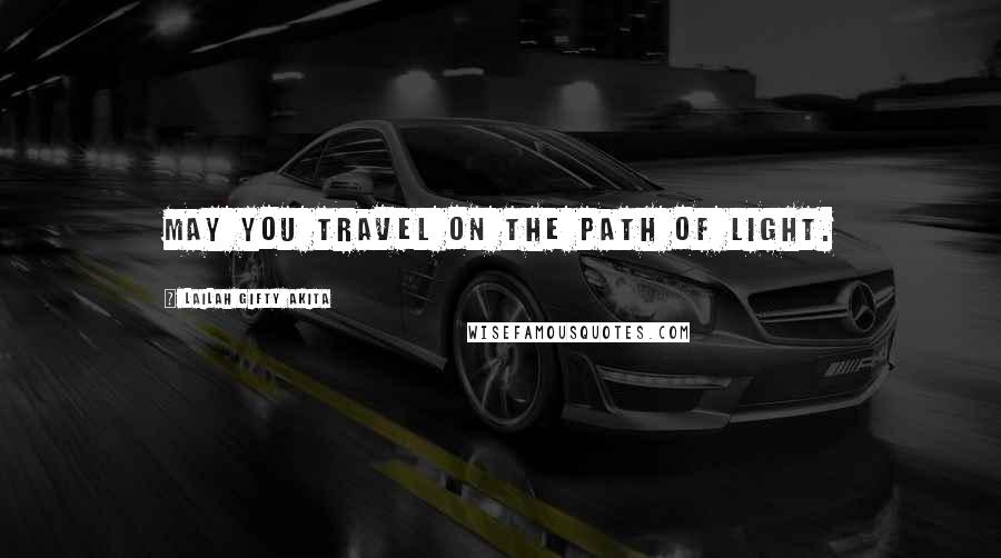 Lailah Gifty Akita Quotes: May you travel on the path of light.