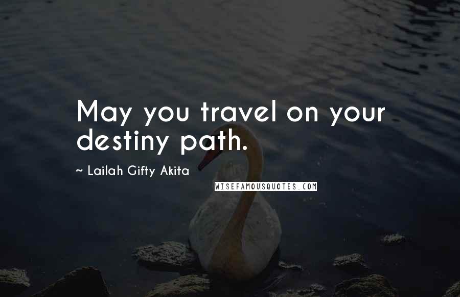 Lailah Gifty Akita Quotes: May you travel on your destiny path.