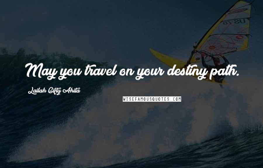 Lailah Gifty Akita Quotes: May you travel on your destiny path.