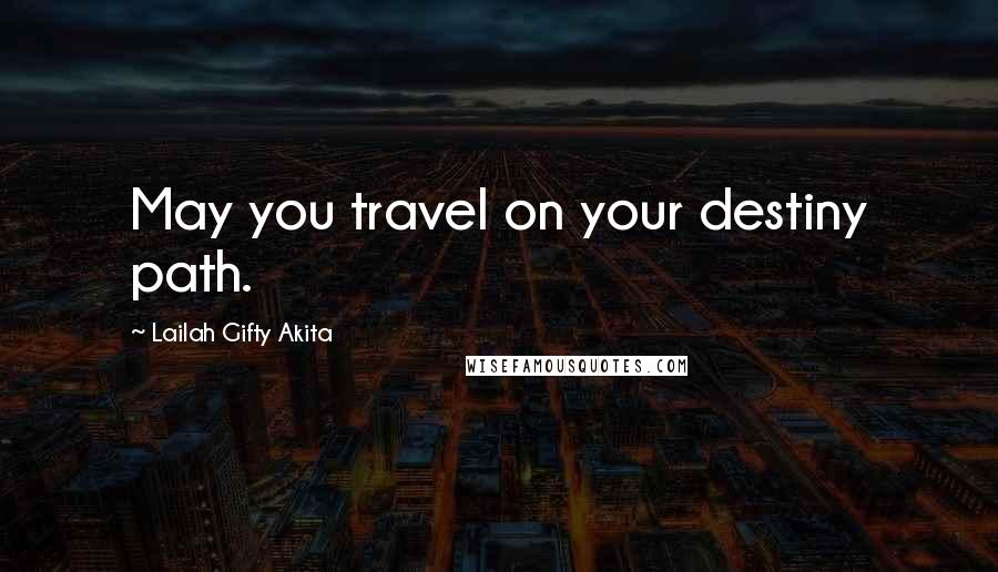 Lailah Gifty Akita Quotes: May you travel on your destiny path.