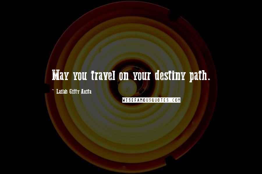 Lailah Gifty Akita Quotes: May you travel on your destiny path.