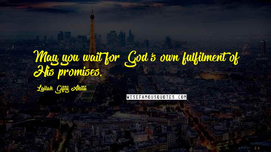 Lailah Gifty Akita Quotes: May you wait for God's own fulfilment of His promises.