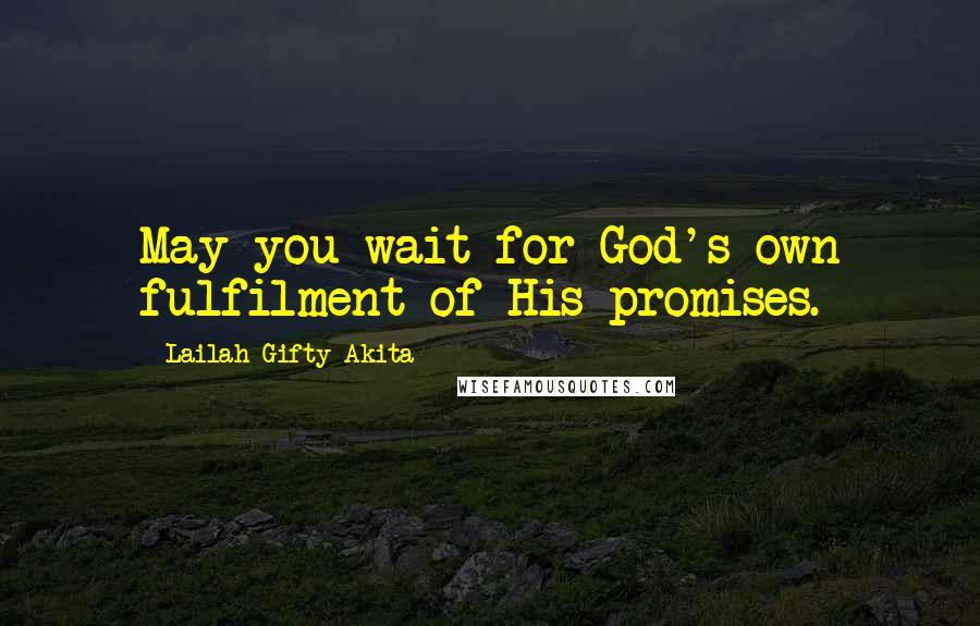 Lailah Gifty Akita Quotes: May you wait for God's own fulfilment of His promises.