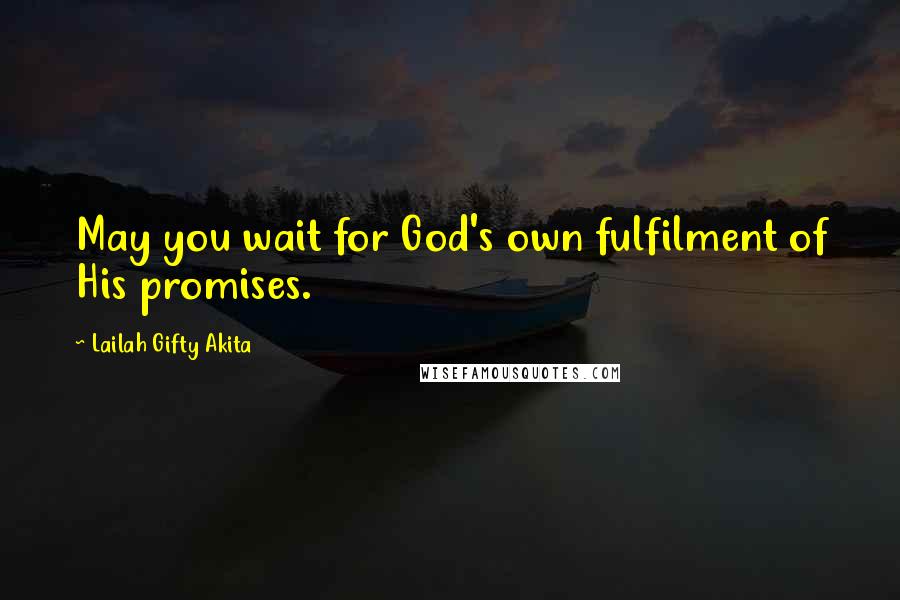 Lailah Gifty Akita Quotes: May you wait for God's own fulfilment of His promises.