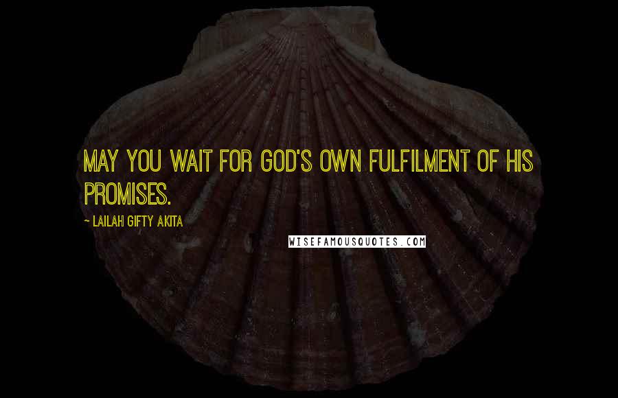 Lailah Gifty Akita Quotes: May you wait for God's own fulfilment of His promises.