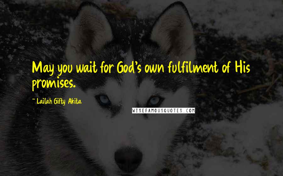 Lailah Gifty Akita Quotes: May you wait for God's own fulfilment of His promises.