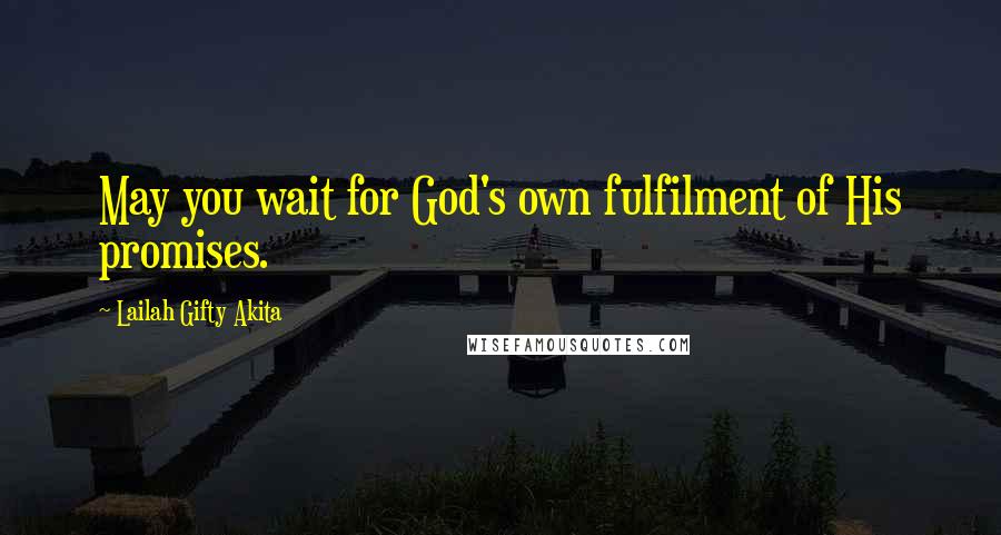 Lailah Gifty Akita Quotes: May you wait for God's own fulfilment of His promises.