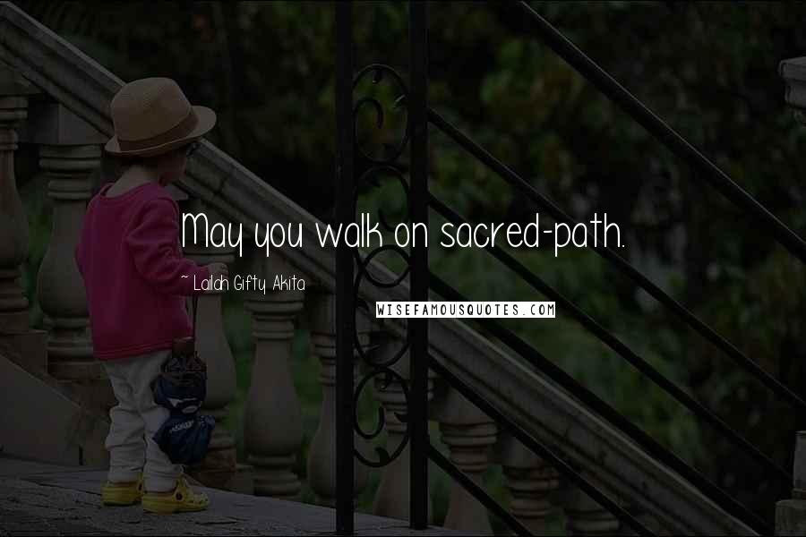 Lailah Gifty Akita Quotes: May you walk on sacred-path.