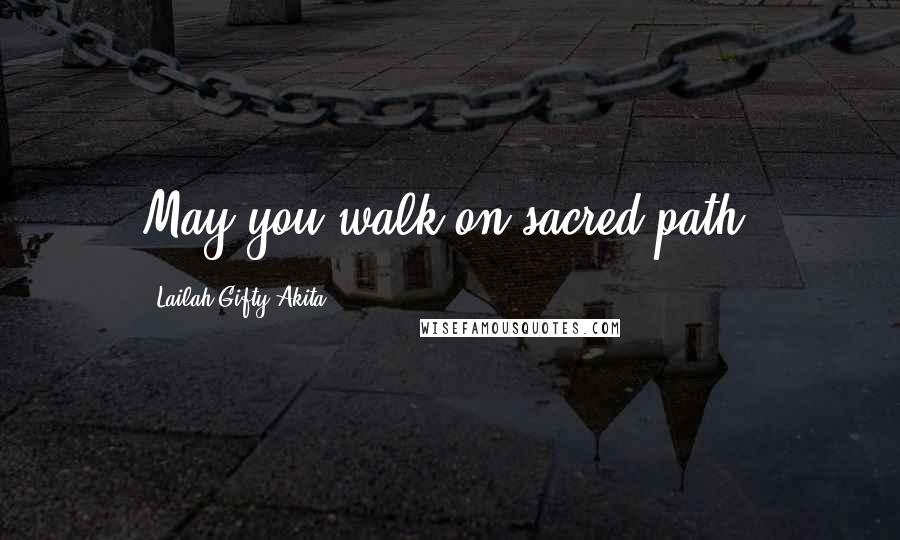 Lailah Gifty Akita Quotes: May you walk on sacred-path.