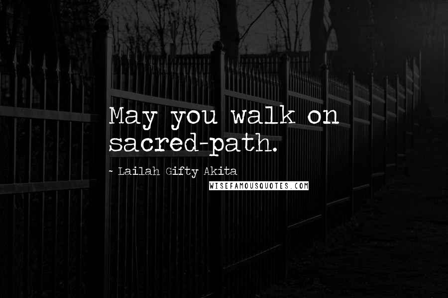 Lailah Gifty Akita Quotes: May you walk on sacred-path.