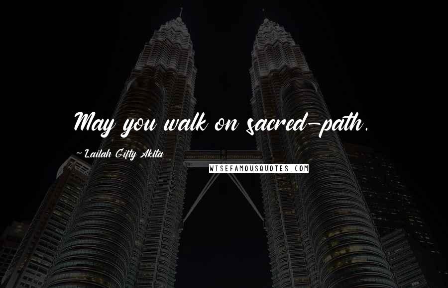 Lailah Gifty Akita Quotes: May you walk on sacred-path.