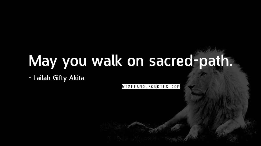 Lailah Gifty Akita Quotes: May you walk on sacred-path.