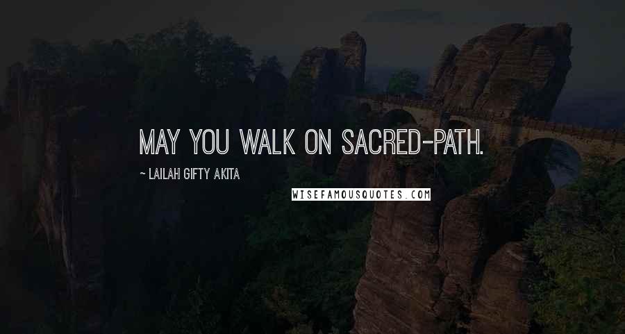 Lailah Gifty Akita Quotes: May you walk on sacred-path.