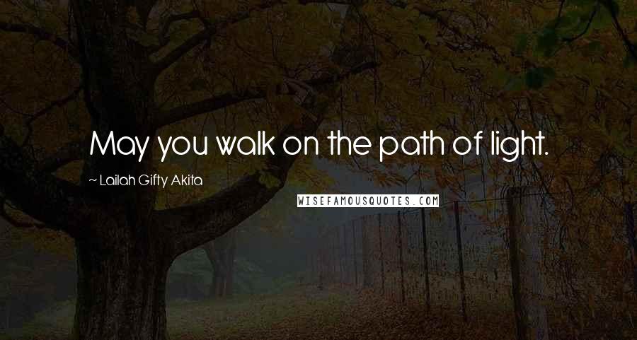 Lailah Gifty Akita Quotes: May you walk on the path of light.