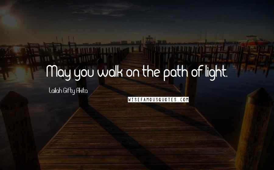 Lailah Gifty Akita Quotes: May you walk on the path of light.