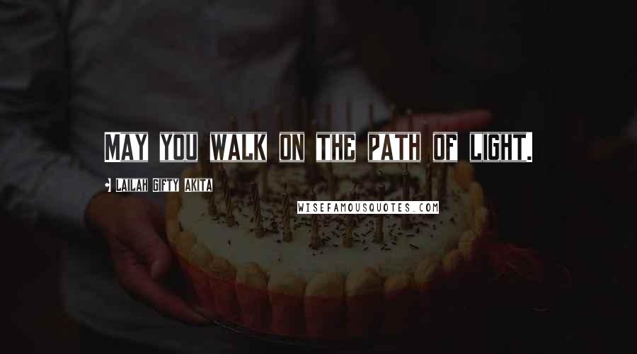 Lailah Gifty Akita Quotes: May you walk on the path of light.