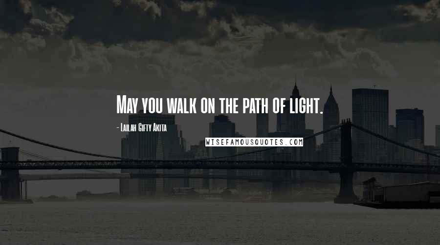 Lailah Gifty Akita Quotes: May you walk on the path of light.