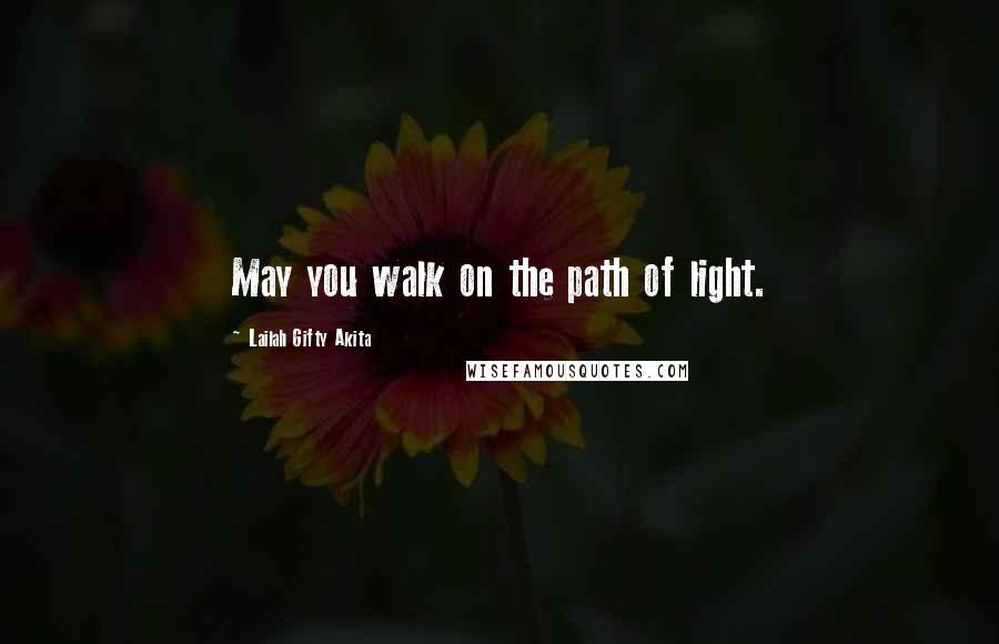 Lailah Gifty Akita Quotes: May you walk on the path of light.