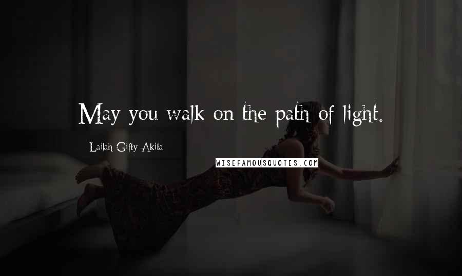 Lailah Gifty Akita Quotes: May you walk on the path of light.