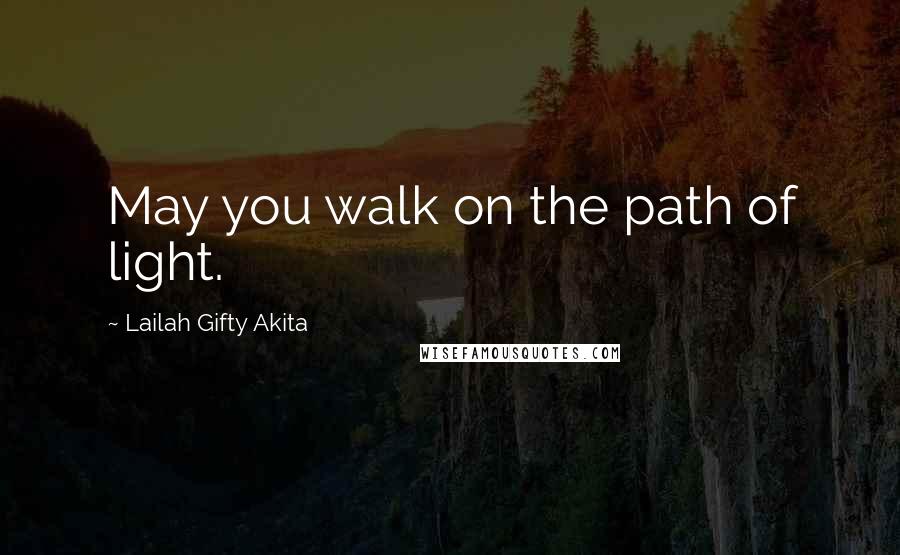 Lailah Gifty Akita Quotes: May you walk on the path of light.