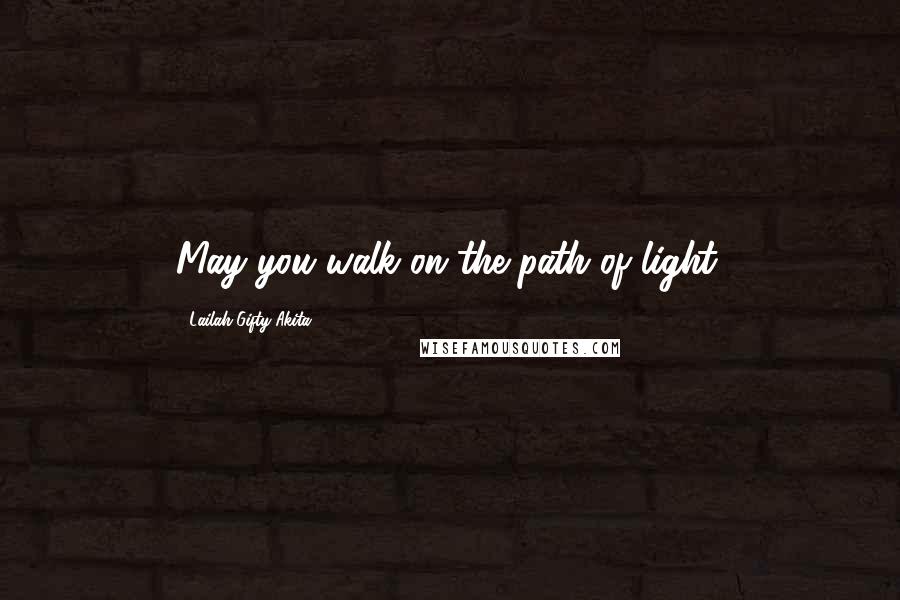 Lailah Gifty Akita Quotes: May you walk on the path of light.