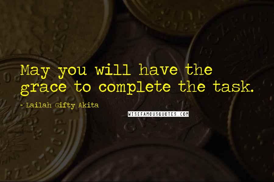 Lailah Gifty Akita Quotes: May you will have the grace to complete the task.