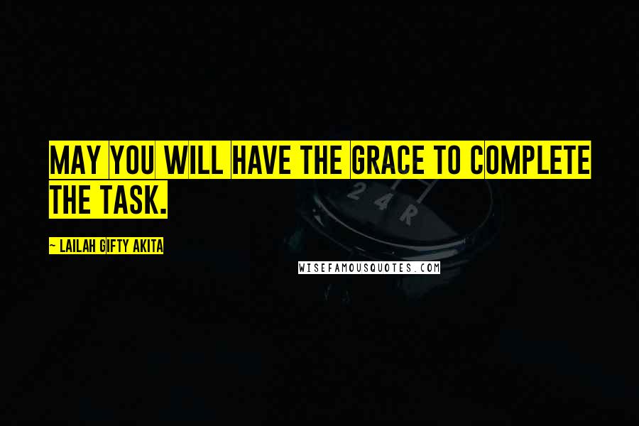 Lailah Gifty Akita Quotes: May you will have the grace to complete the task.