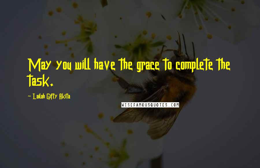 Lailah Gifty Akita Quotes: May you will have the grace to complete the task.