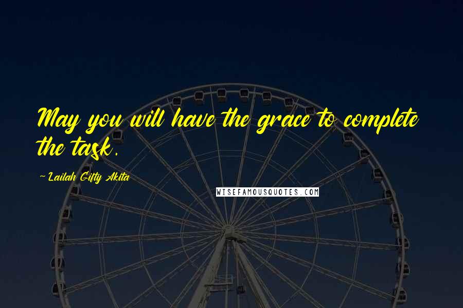 Lailah Gifty Akita Quotes: May you will have the grace to complete the task.