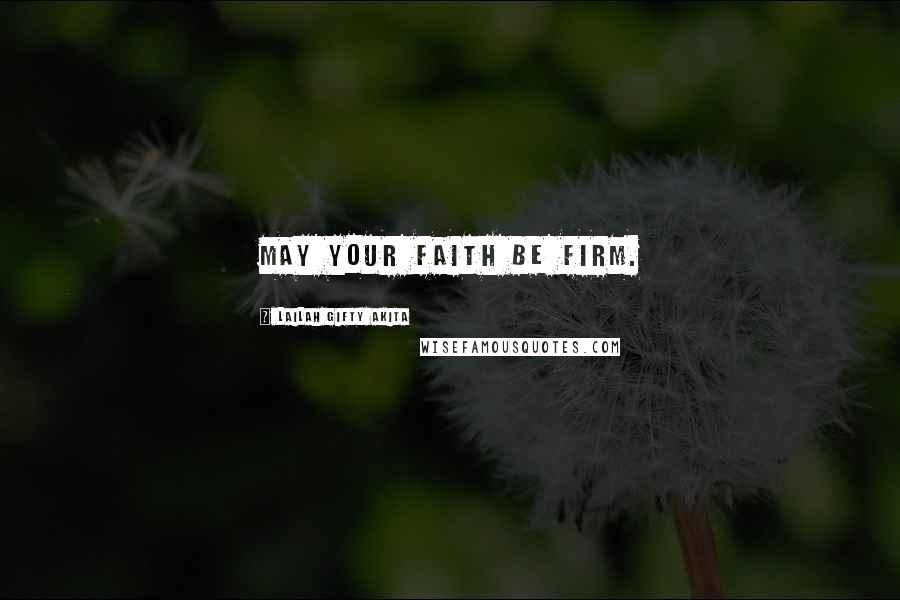 Lailah Gifty Akita Quotes: May your faith be firm.