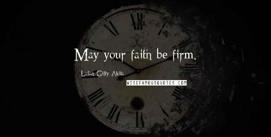 Lailah Gifty Akita Quotes: May your faith be firm.