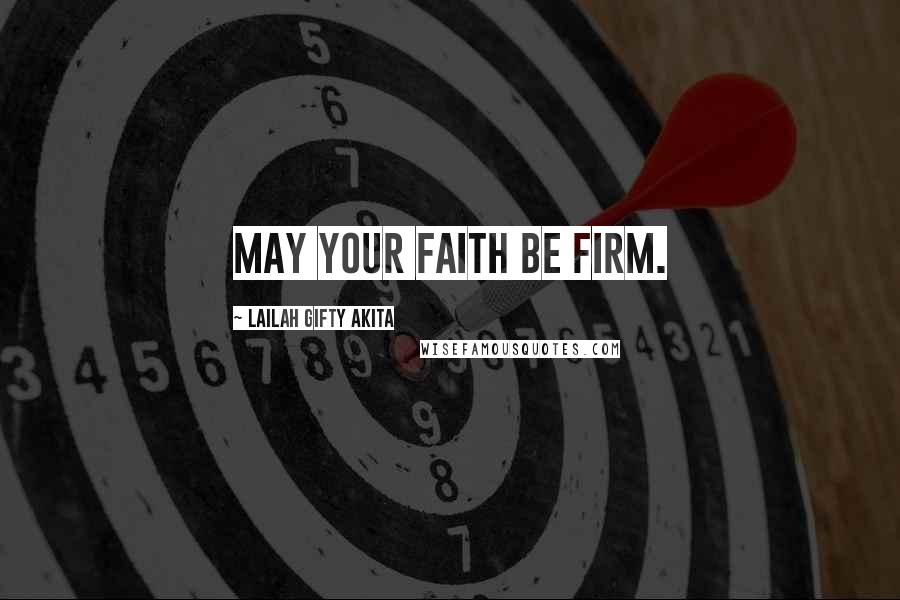Lailah Gifty Akita Quotes: May your faith be firm.