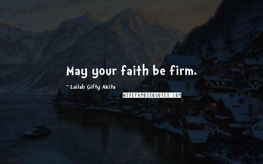 Lailah Gifty Akita Quotes: May your faith be firm.