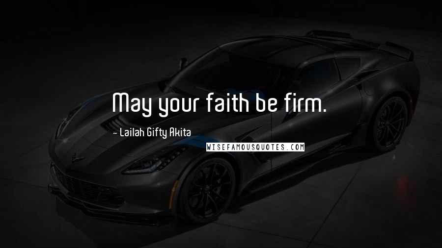 Lailah Gifty Akita Quotes: May your faith be firm.