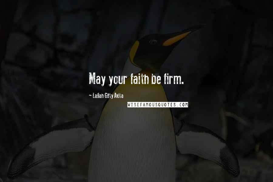 Lailah Gifty Akita Quotes: May your faith be firm.