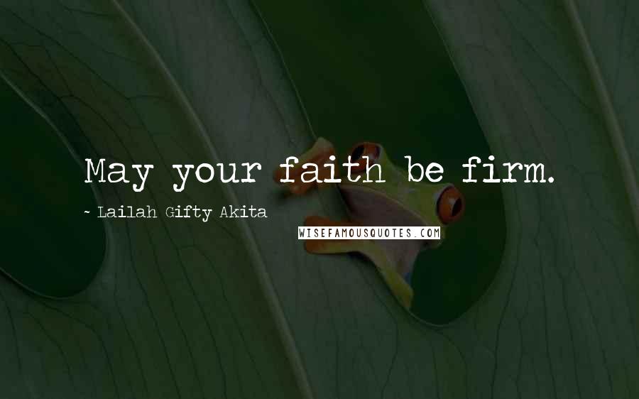 Lailah Gifty Akita Quotes: May your faith be firm.